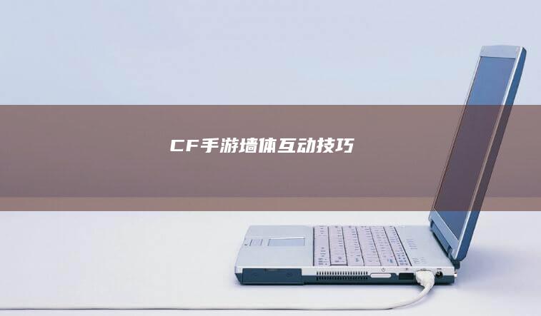 CF手游墙体互动技巧